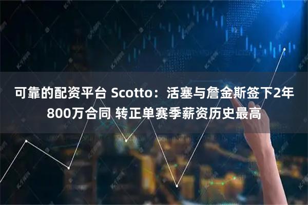 可靠的配资平台 Scotto：活塞与詹金斯签下2年800万合同 转正单赛季薪资历史最高