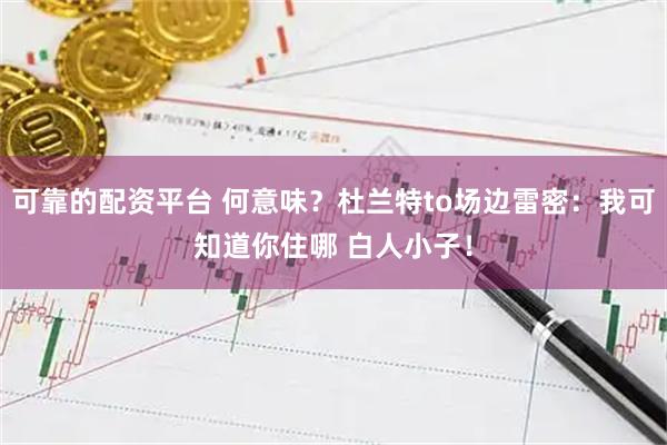 可靠的配资平台 何意味？杜兰特to场边雷密：我可知道你住哪 白人小子！