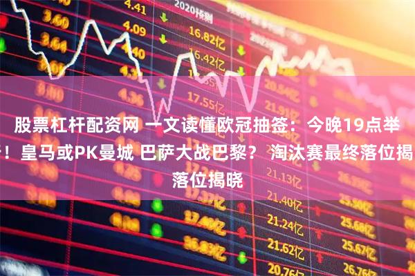 股票杠杆配资网 一文读懂欧冠抽签：今晚19点举行！皇马或PK曼城 巴萨大战巴黎？ 淘汰赛最终落位揭晓