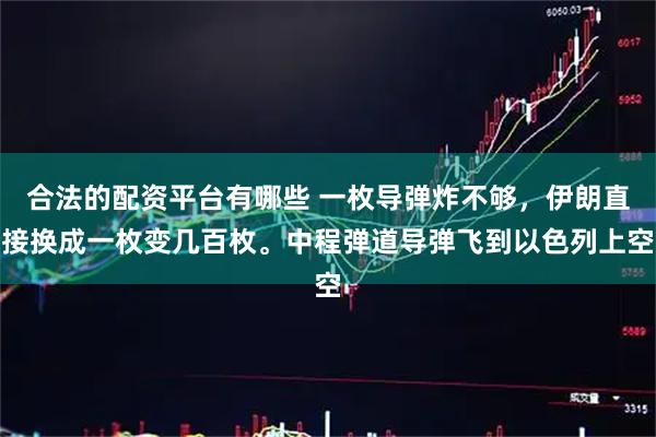 合法的配资平台有哪些 一枚导弹炸不够，伊朗直接换成一枚变几百枚。中程弹道导弹飞到以色列上空