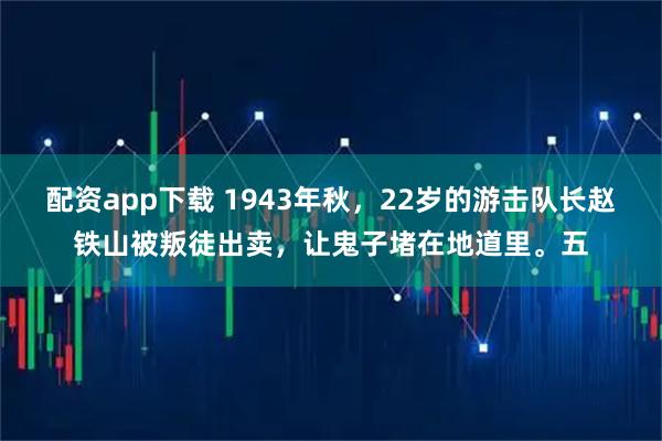 配资app下载 1943年秋，22岁的游击队长赵铁山被叛徒出卖，让鬼子堵在地道里。五